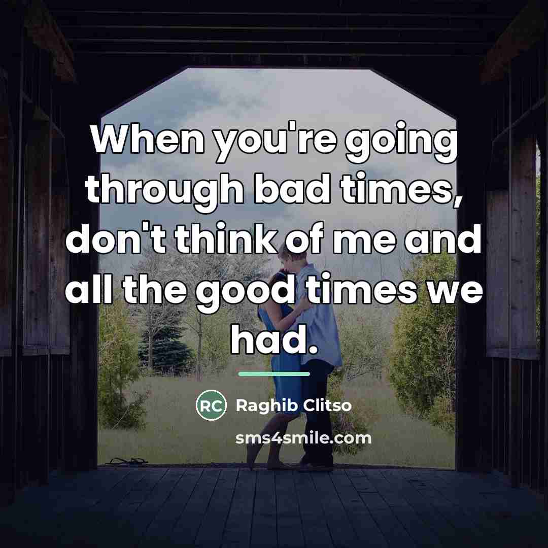 “When you're going through bad times, don't think of me…” quote by Raghib Clitso