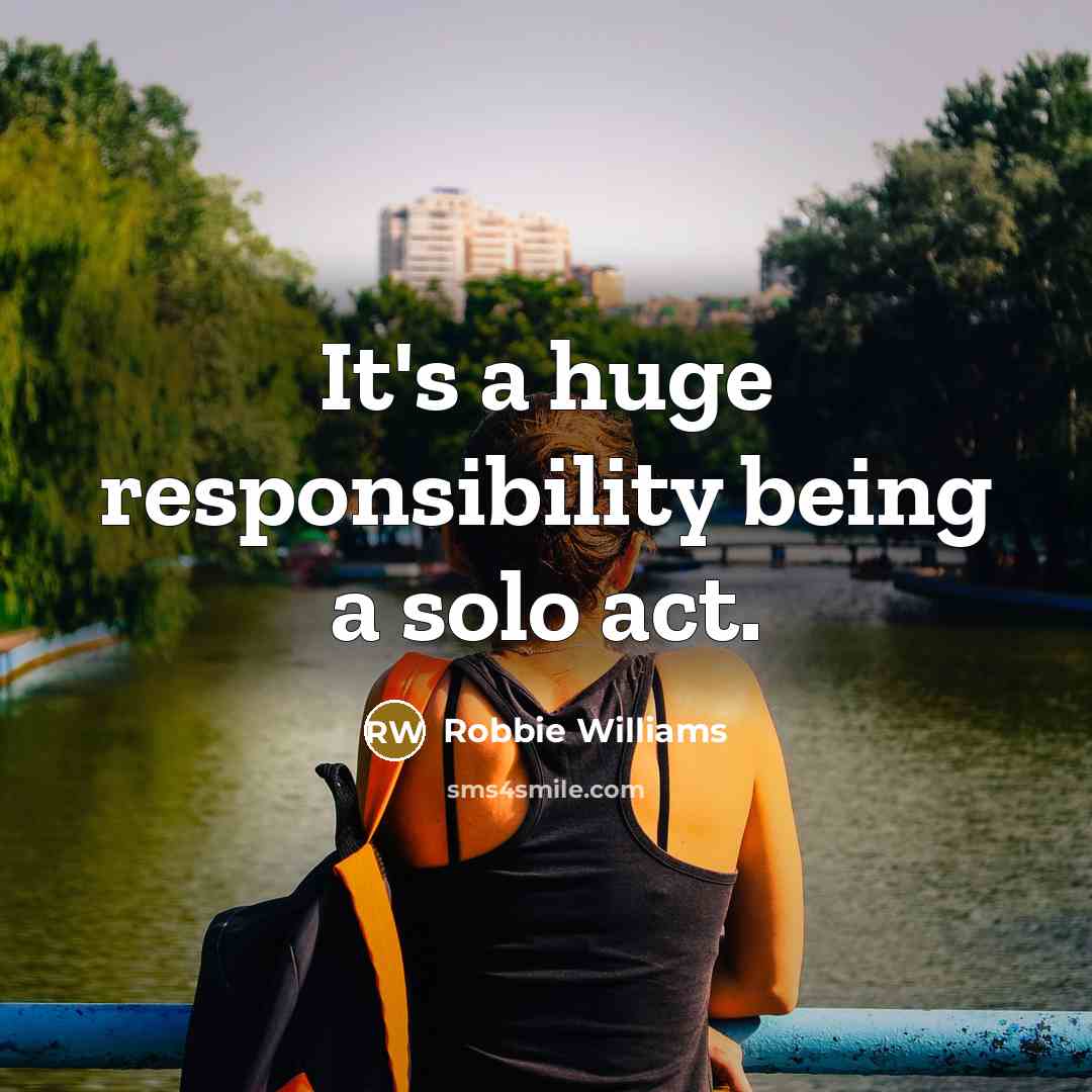 “It's a huge responsibility being a solo act.…” quote by Robbie Williams