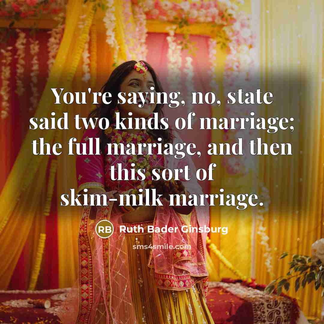 “You're saying, no, state said two kinds of marriage; the…” quote by Ruth Bader Ginsburg