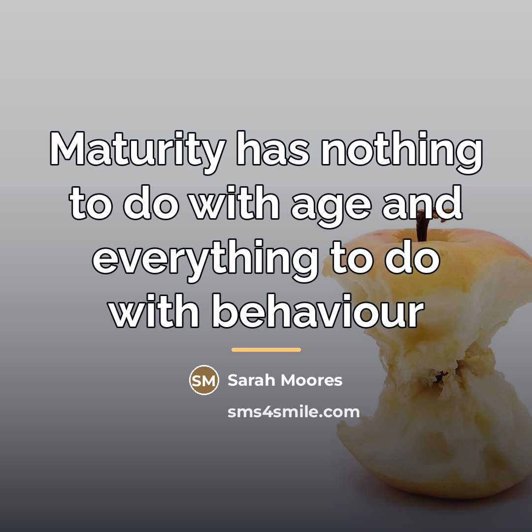 “Maturity has nothing to do with age and everything to…” quote by Sarah Moores