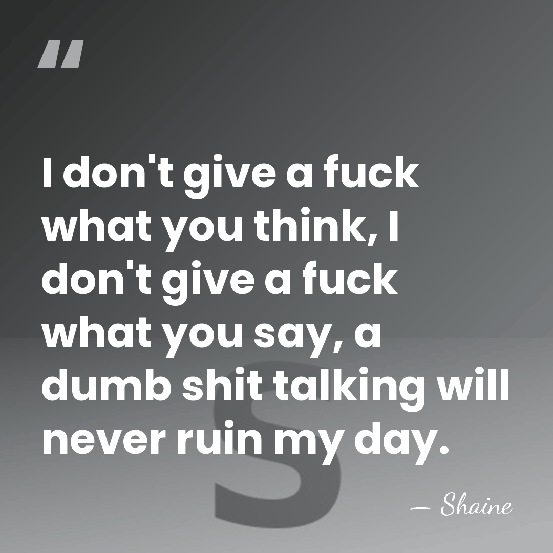I don't give a fuck what you think, I don't give a&hellip; - Shaine