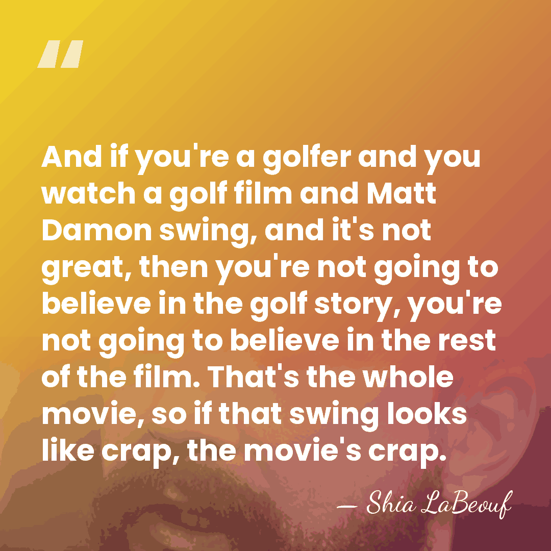 And if you're a golfer and you watch a golf film and&hellip; - Shia LaBeouf