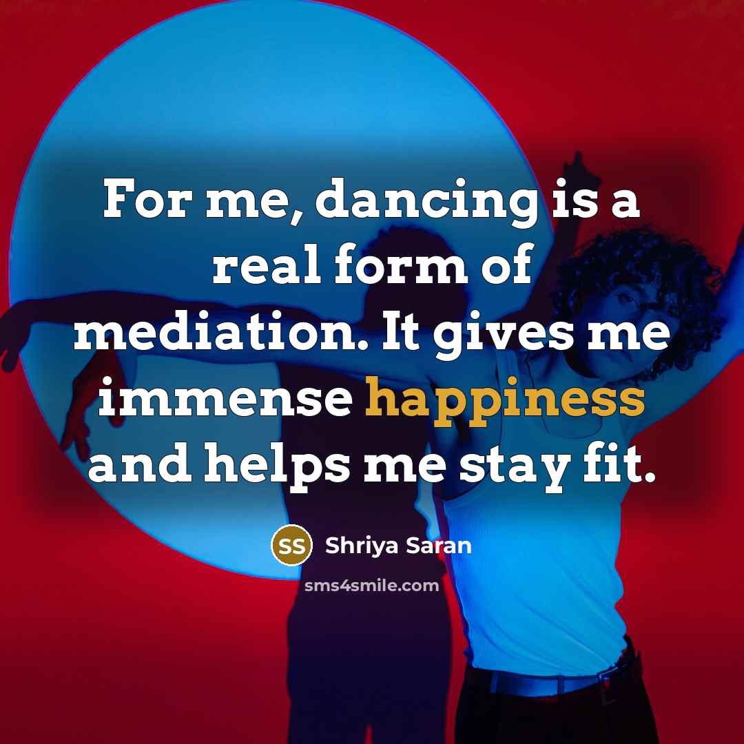 “For me, dancing is a real form of mediation. It…” quote by Shriya Saran