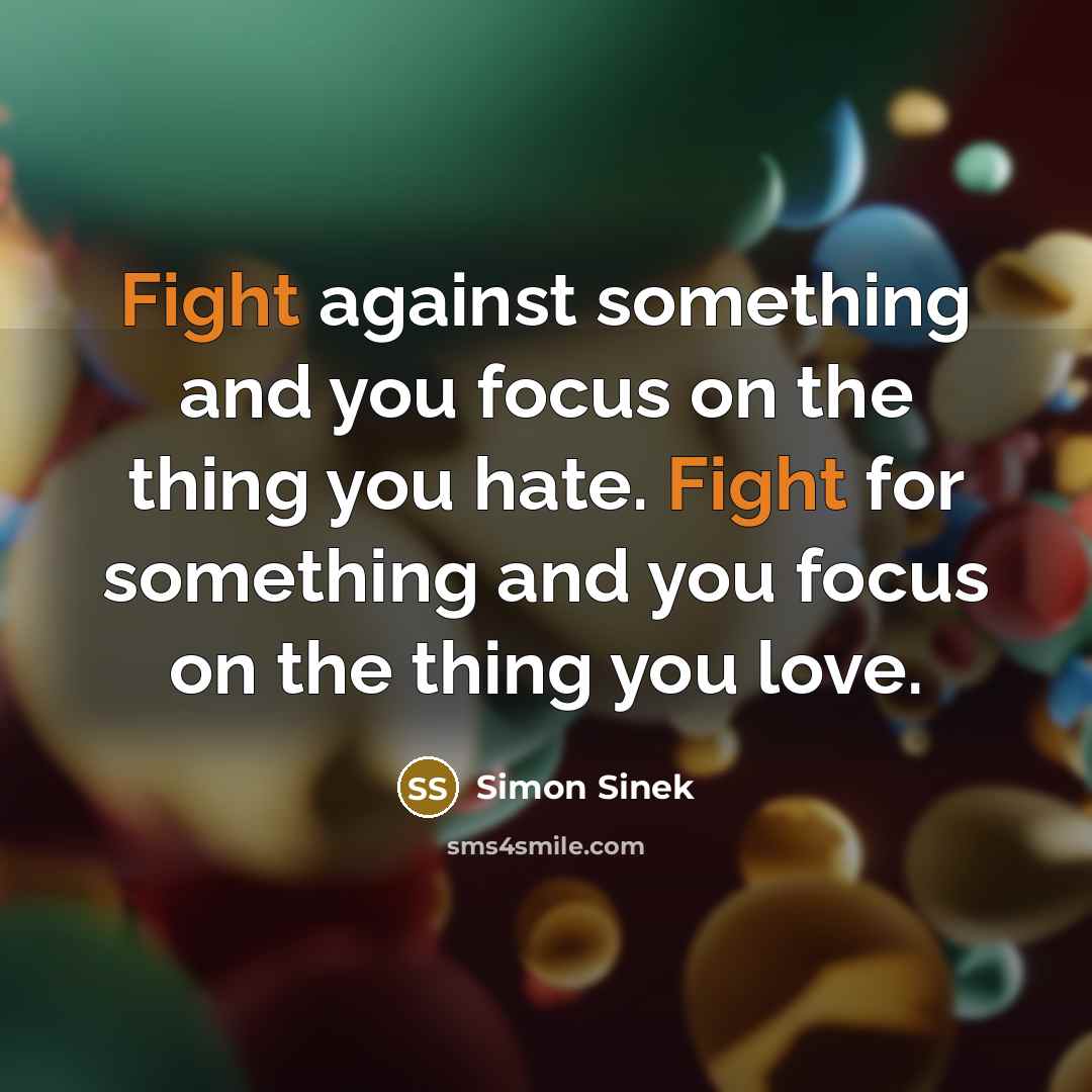 “Fight against something and you focus on the thing you…” quote by Simon Sinek