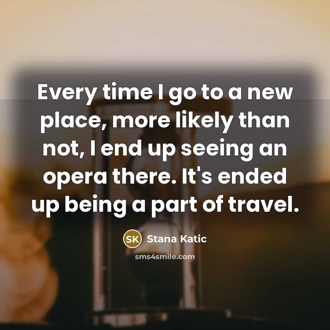 “Every time I go to a new place, more likely…” quote by Stana Katic