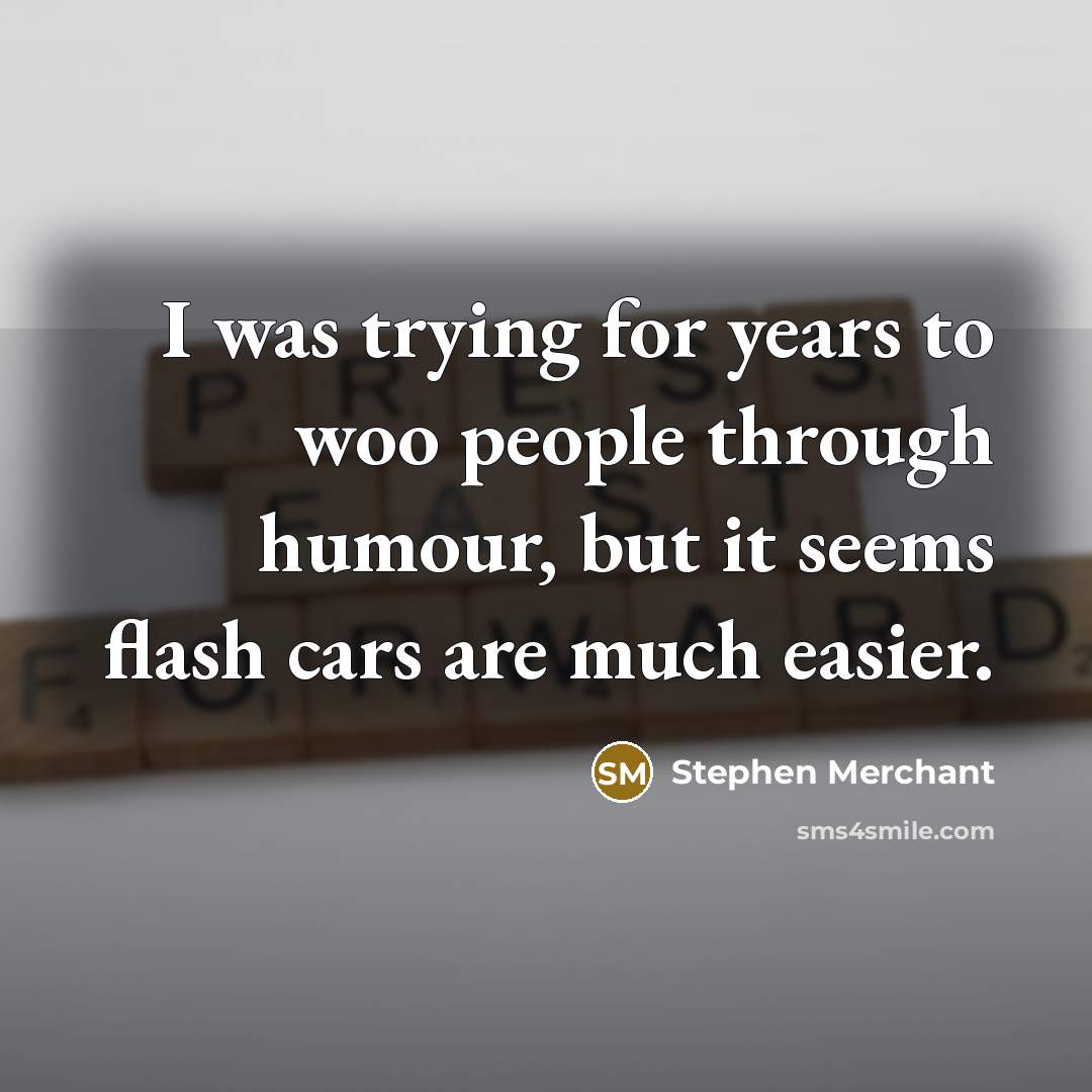 “I was trying for years to woo people through humour,…” quote by Stephen Merchant