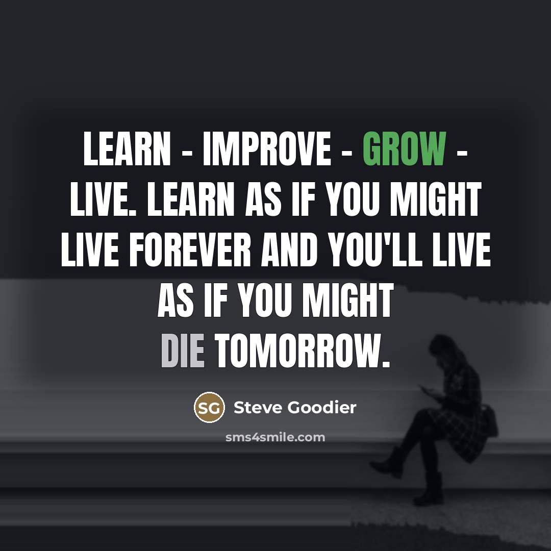 “Learn - improve - grow - live. Learn as if…” quote by Steve Goodier