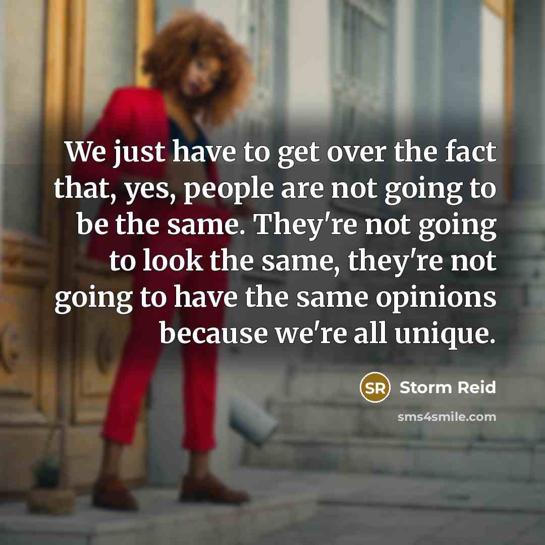 “We just have to get over the fact that, yes, people are not going to be the same. They're not going to look the same, they're not going to have the same opinions because we're all unique.” quote by Storm Reid