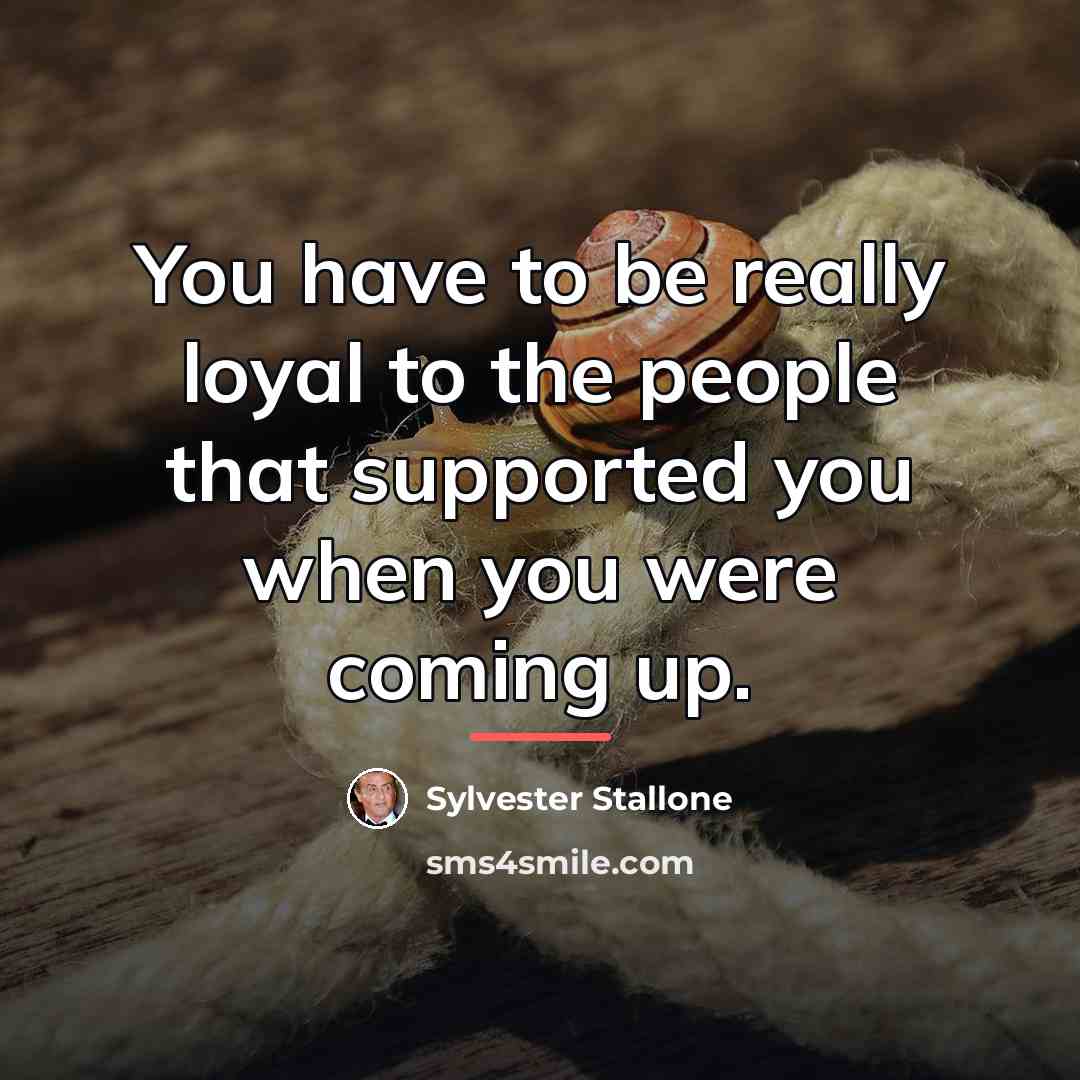 “You have to be really loyal to the people that…” quote by Sylvester Stallone