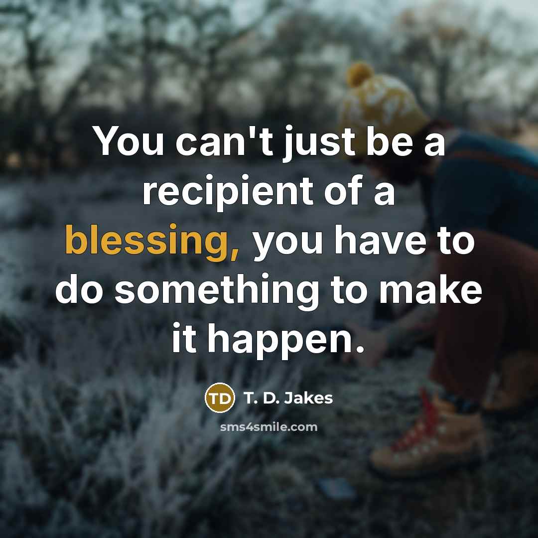 “You can't just be a recipient of a blessing, you…” quote by T. D. Jakes