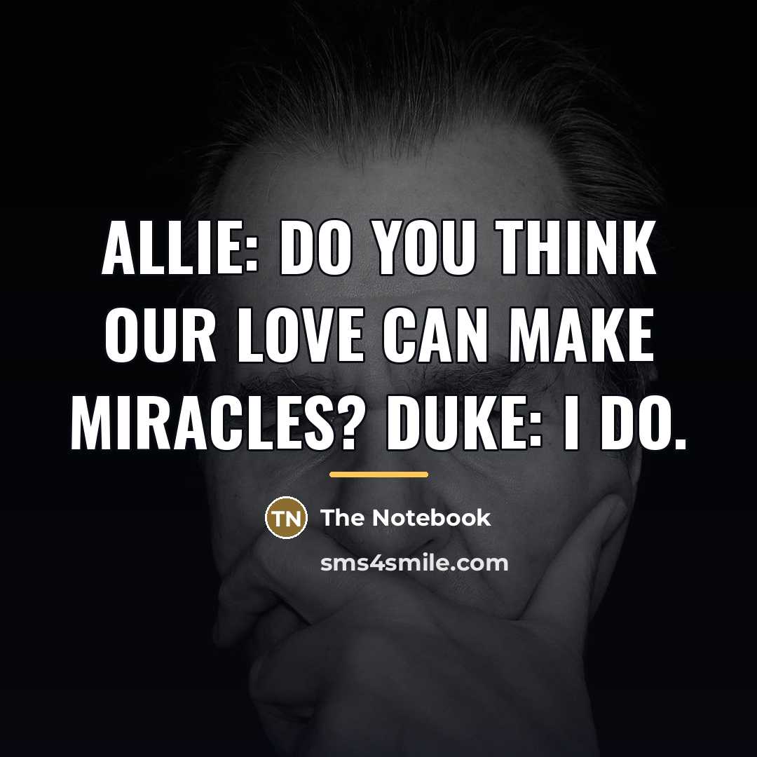 “Allie: Do you think our love can make miracles? Duke:…” quote by The Notebook