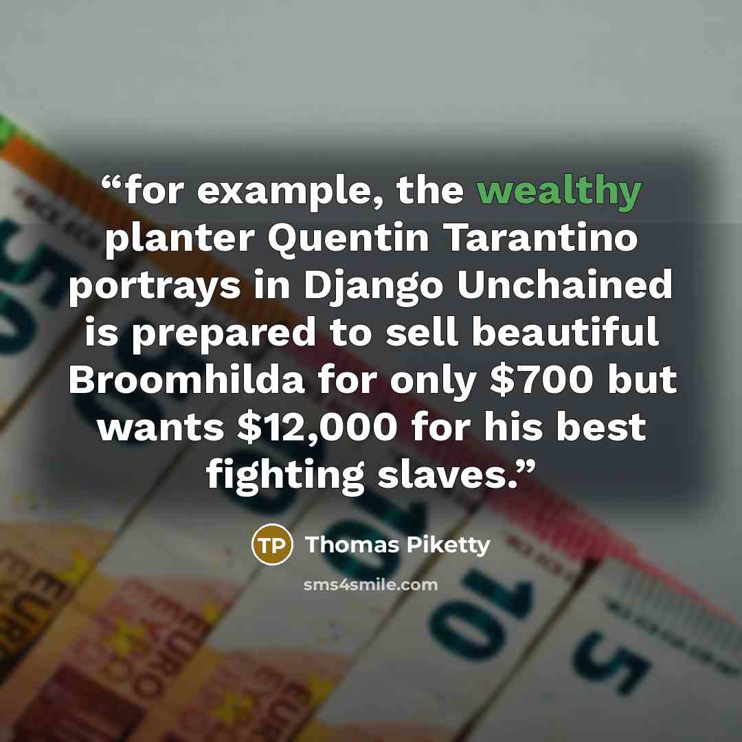 “for example, the wealthy planter Quentin Tarantino portrays in Django Unchained is prepared to sell beautiful Broomhilda for only $700 but wants $12,000 for his best fighting slaves.” quote by Thomas Piketty