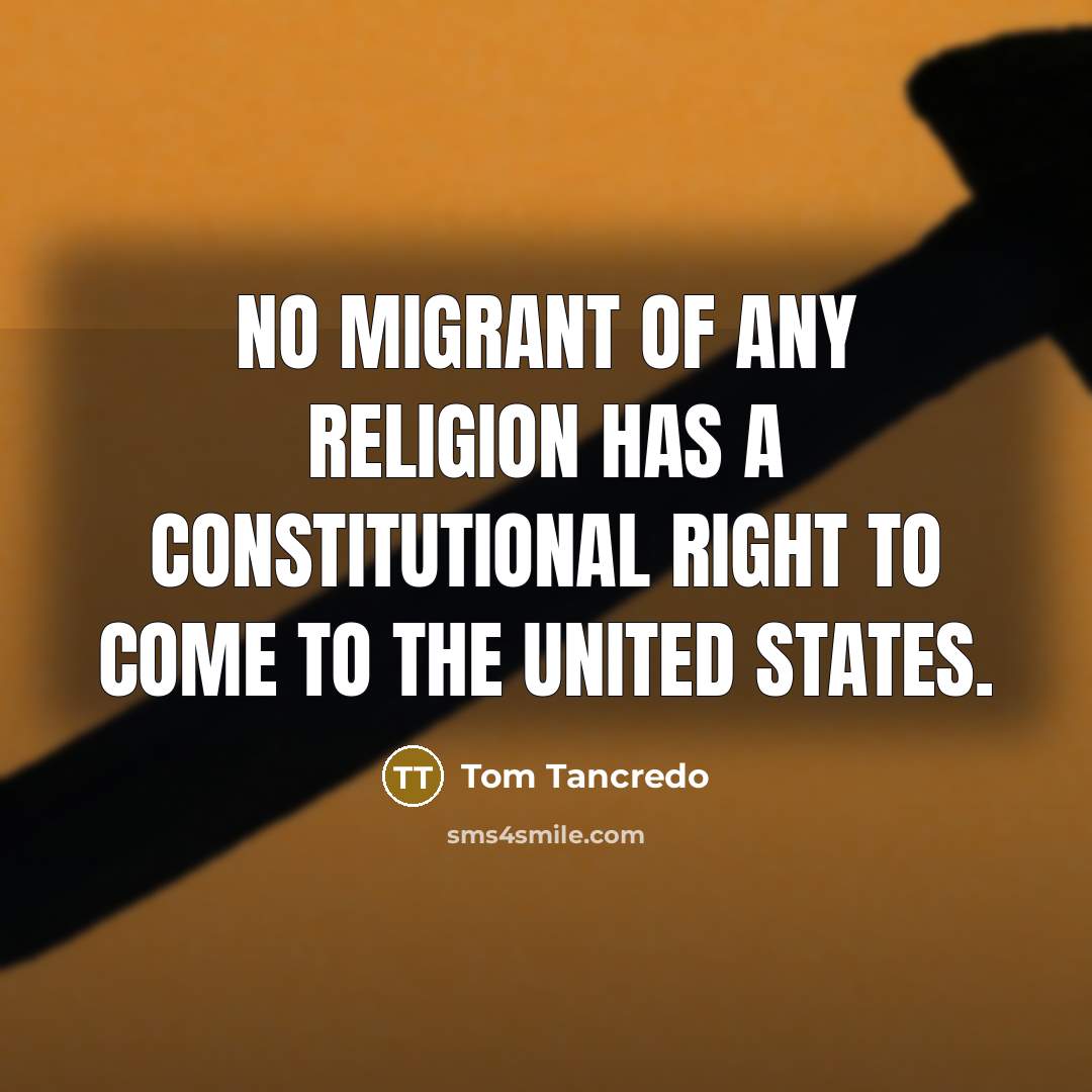 “No migrant of any religion has a constitutional right to…” quote by Tom Tancredo
