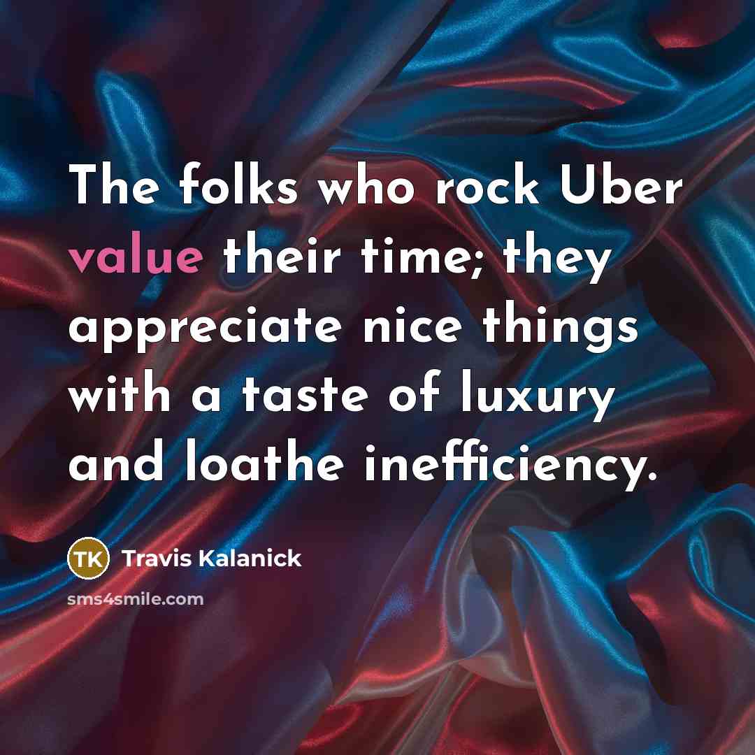 “The folks who rock Uber value their time; they appreciate…” quote by Travis Kalanick