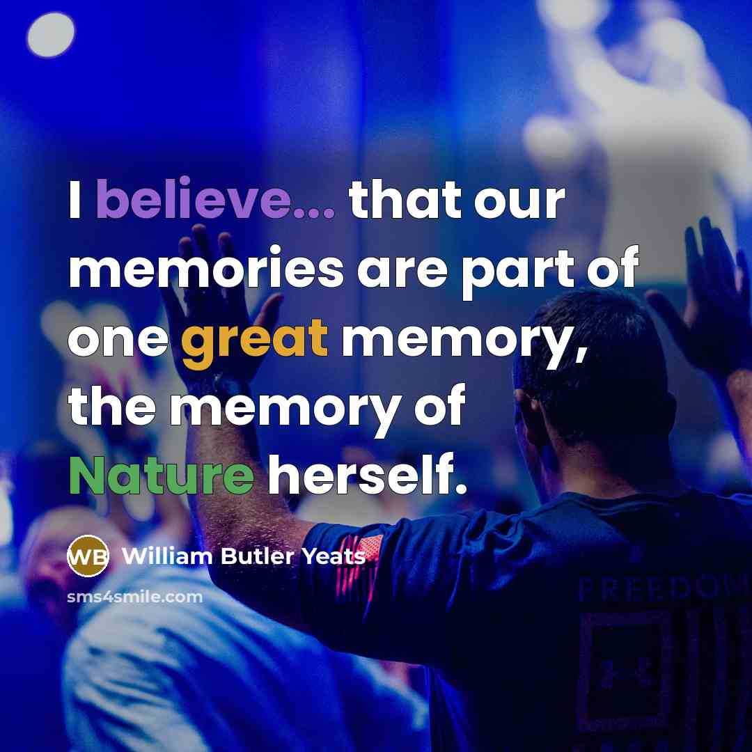 “I believe... that our memories are part of one great…” quote by William Butler Yeats