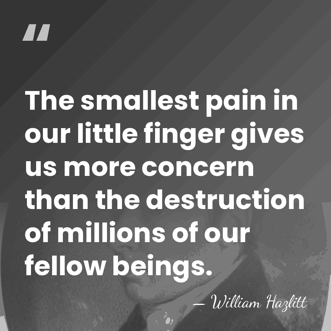 The smallest pain in our little finger gives us more concern than&hellip; - William Hazlitt