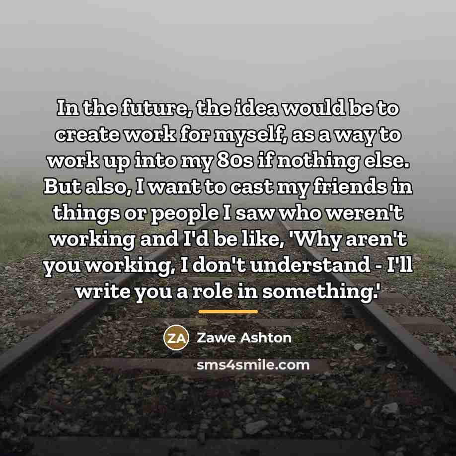 “In the future, the idea would be to create work…” quote by Zawe Ashton