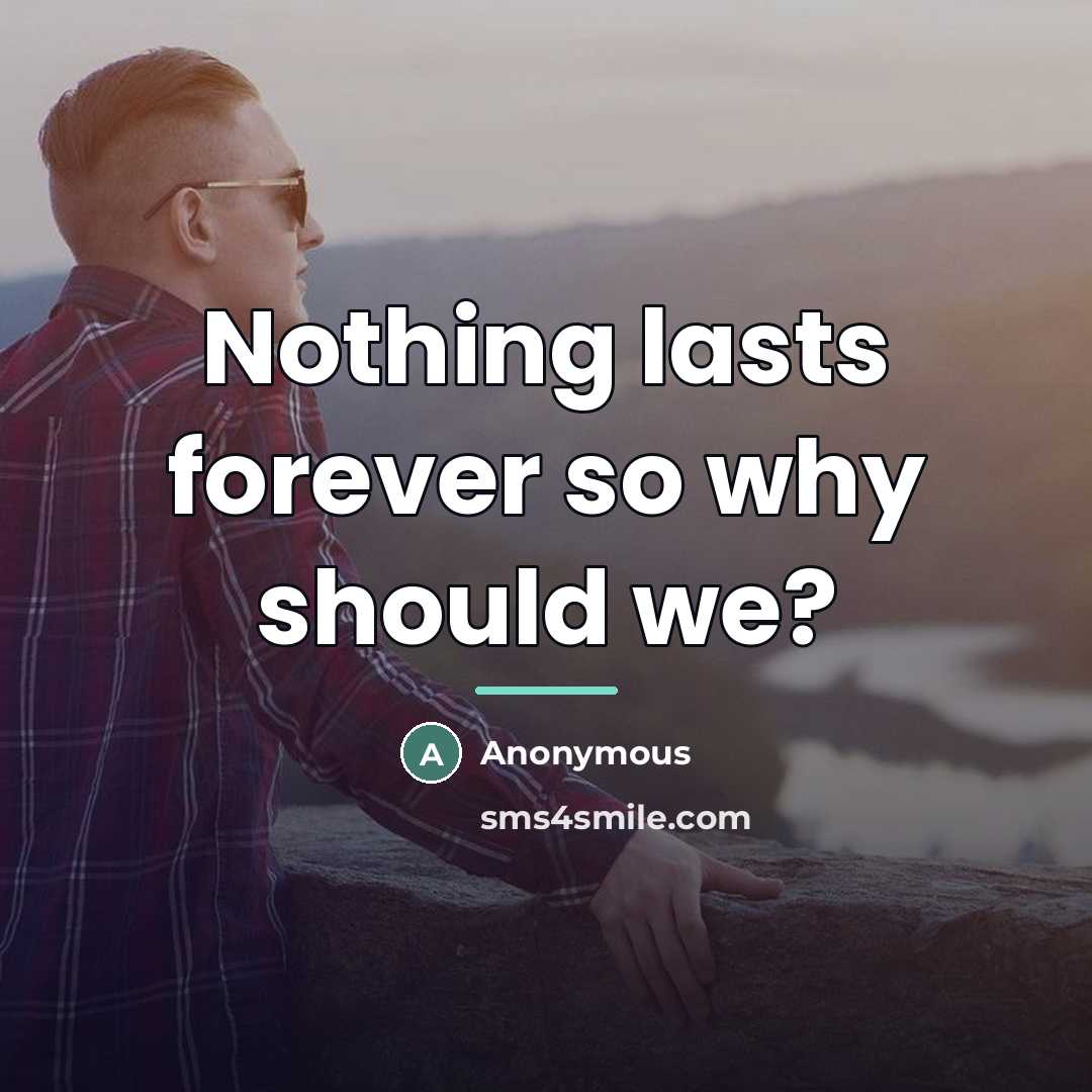 “Nothing lasts forever so why should we?…” quote by Anonymous