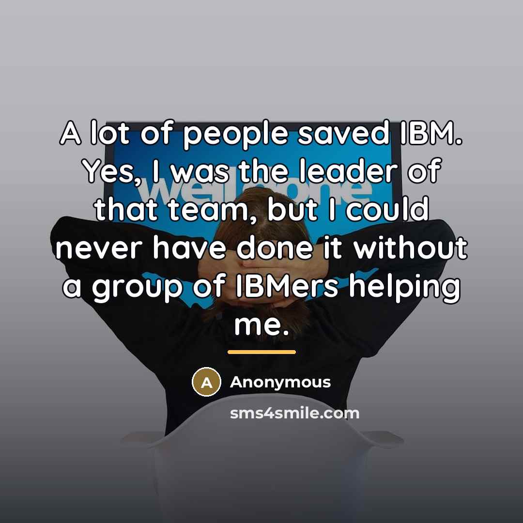 “A lot of people saved IBM. Yes, I was the…” quote by Anonymous