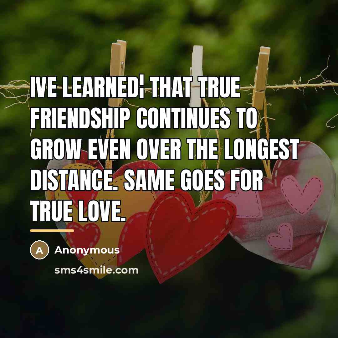 “Ive learned¦ that true friendship continues to grow even over…” quote by Anonymous