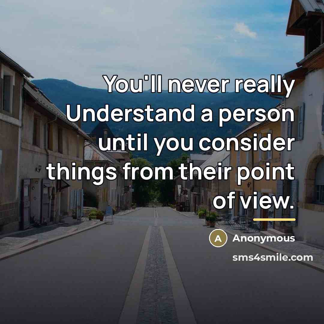 “You'll never really Understand a person until you consider things…” quote by Anonymous