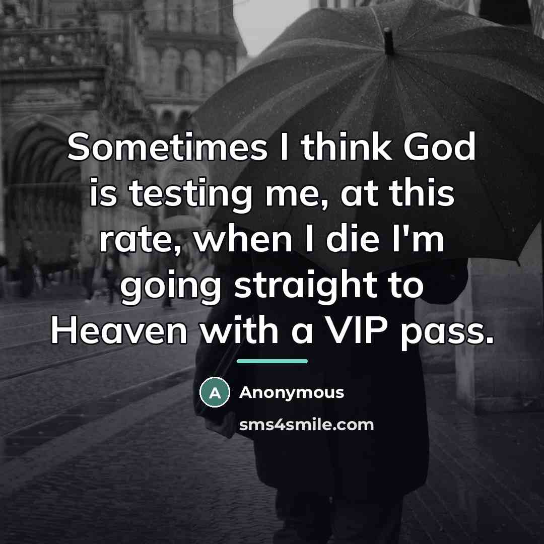 “Sometimes I think God is testing me, at this rate,…” quote by Anonymous