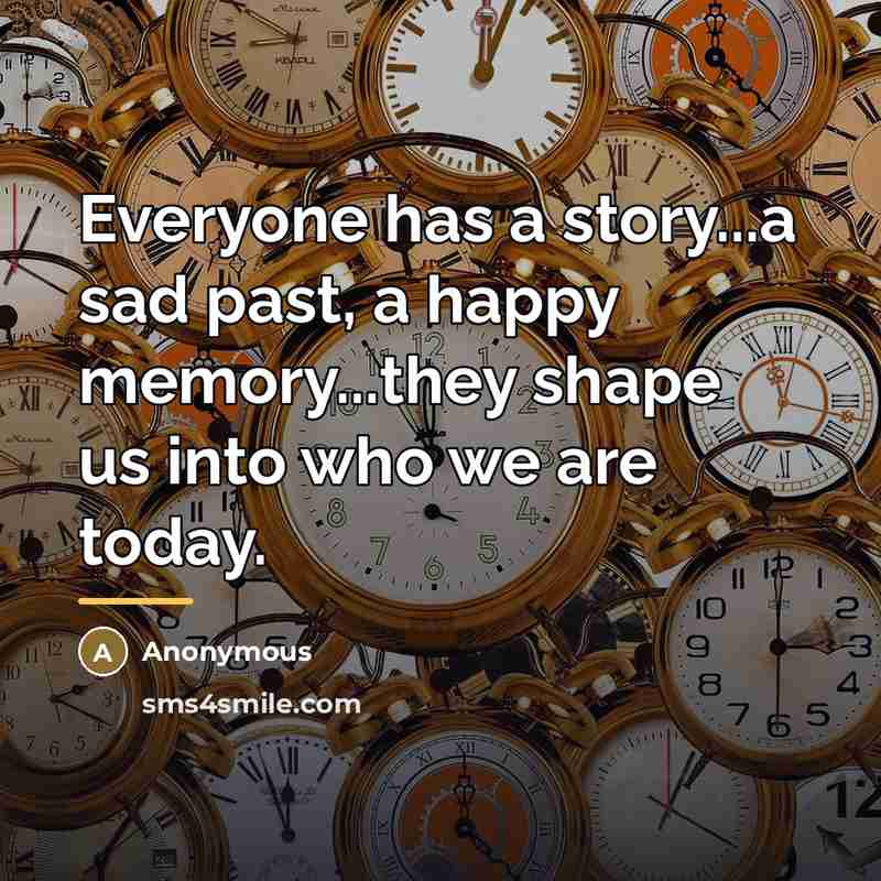“Everyone has a story...a sad past, a happy memory...they shape…” quote by Anonymous