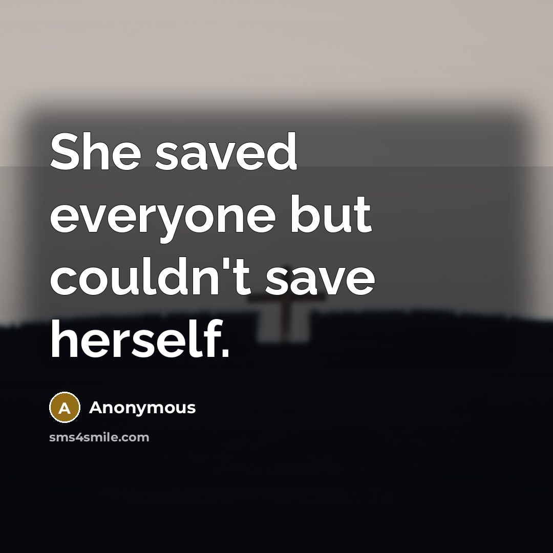 “She saved everyone but couldn't save herself.” quote by Anonymous