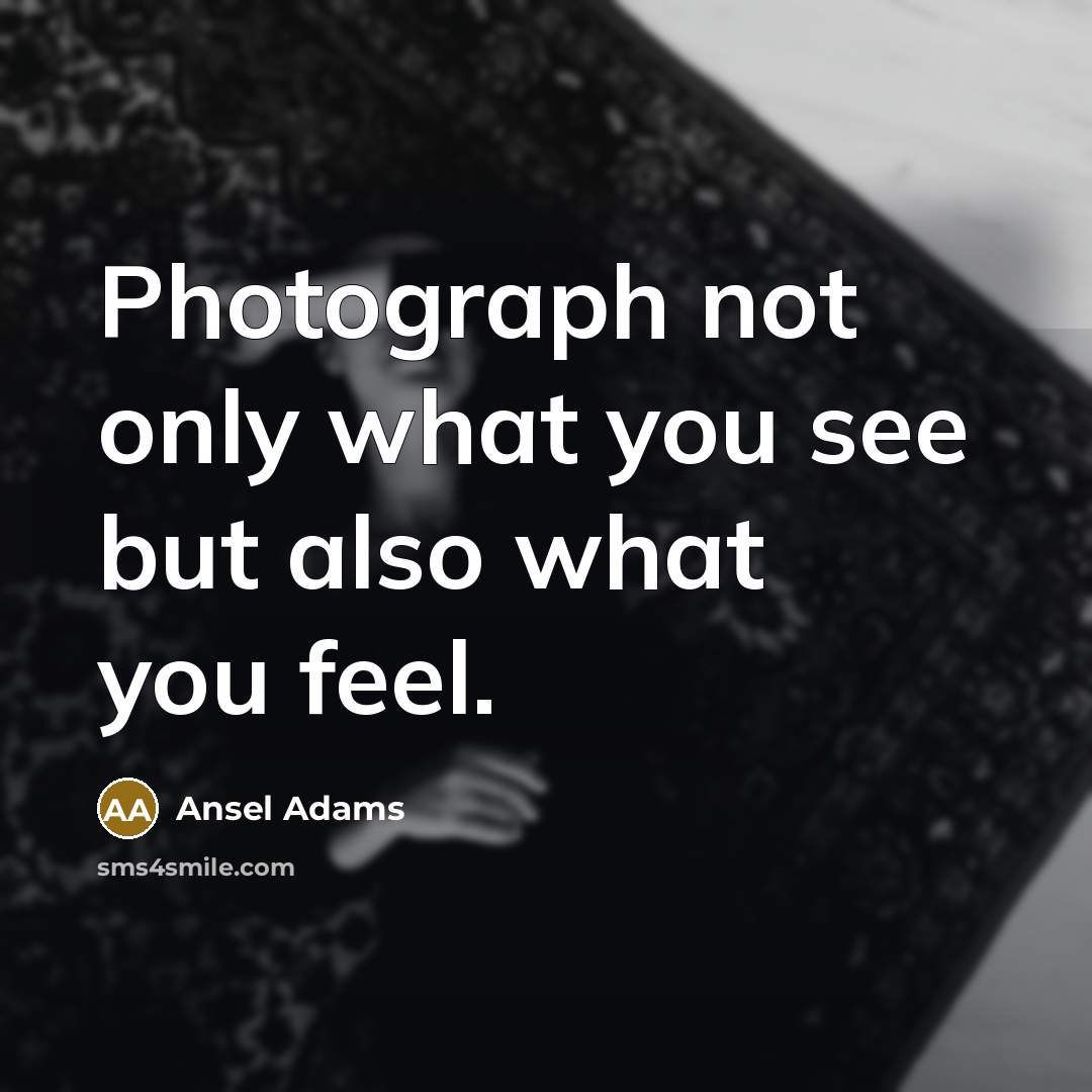 “Photograph not only what you see but also what you…” quote by Ansel Adams