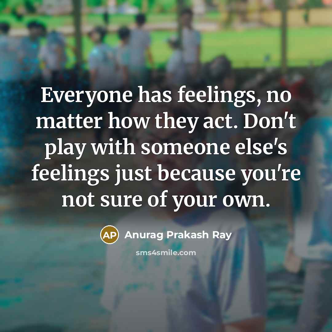 “Everyone has feelings, no matter how they act. Don't play…” quote by Anurag Prakash Ray