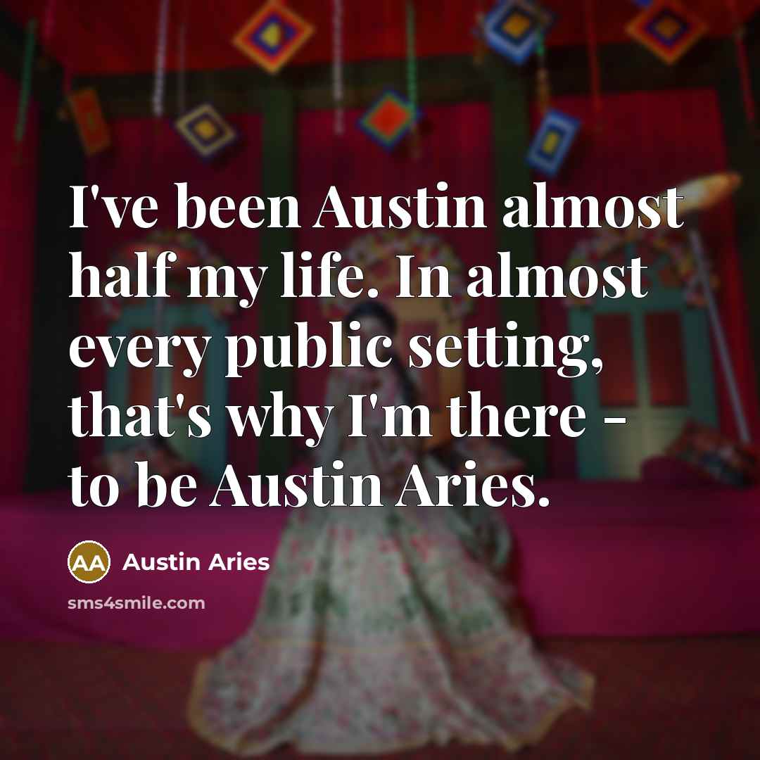 “I've been Austin almost half my life. In almost every public setting, that's why I'm there - to be Austin Aries.” quote by Austin Aries