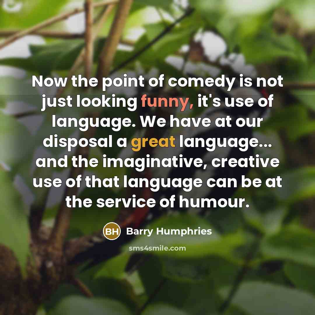 “Now the point of comedy is not just looking funny,…” quote by Barry Humphries
