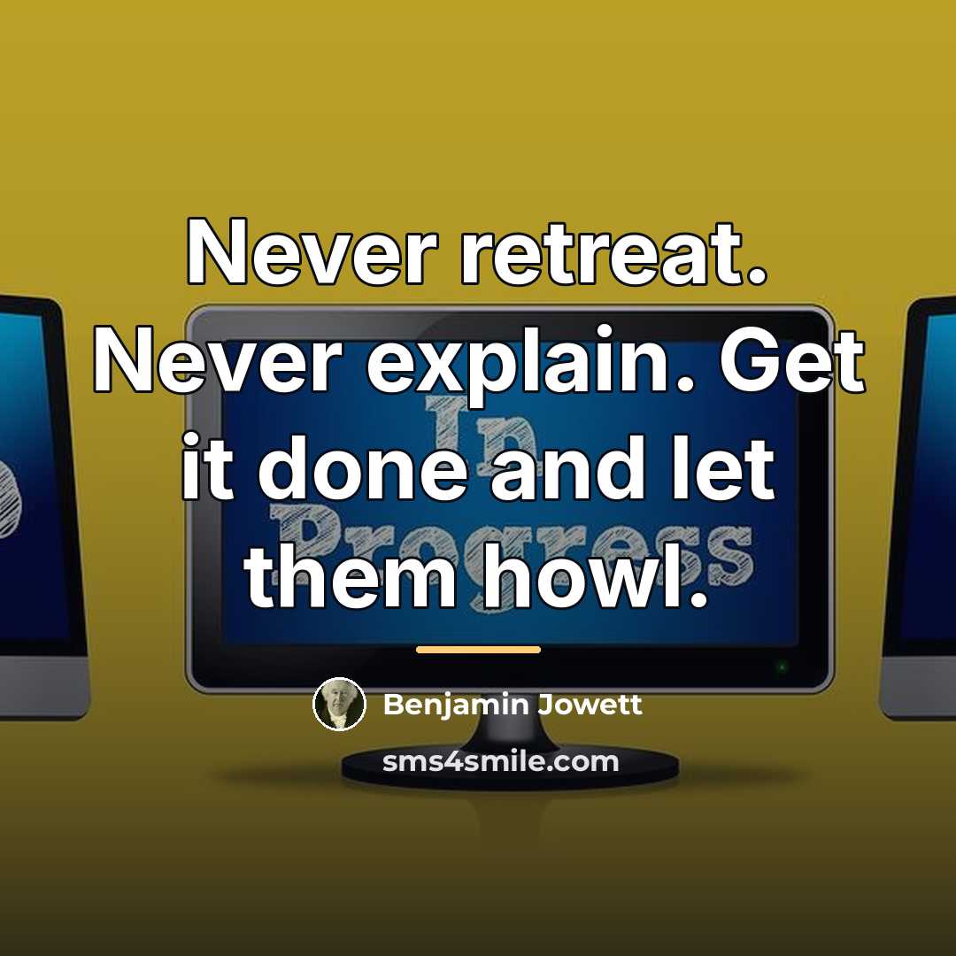“Never retreat. Never explain. Get it done and let them…” quote by Benjamin Jowett