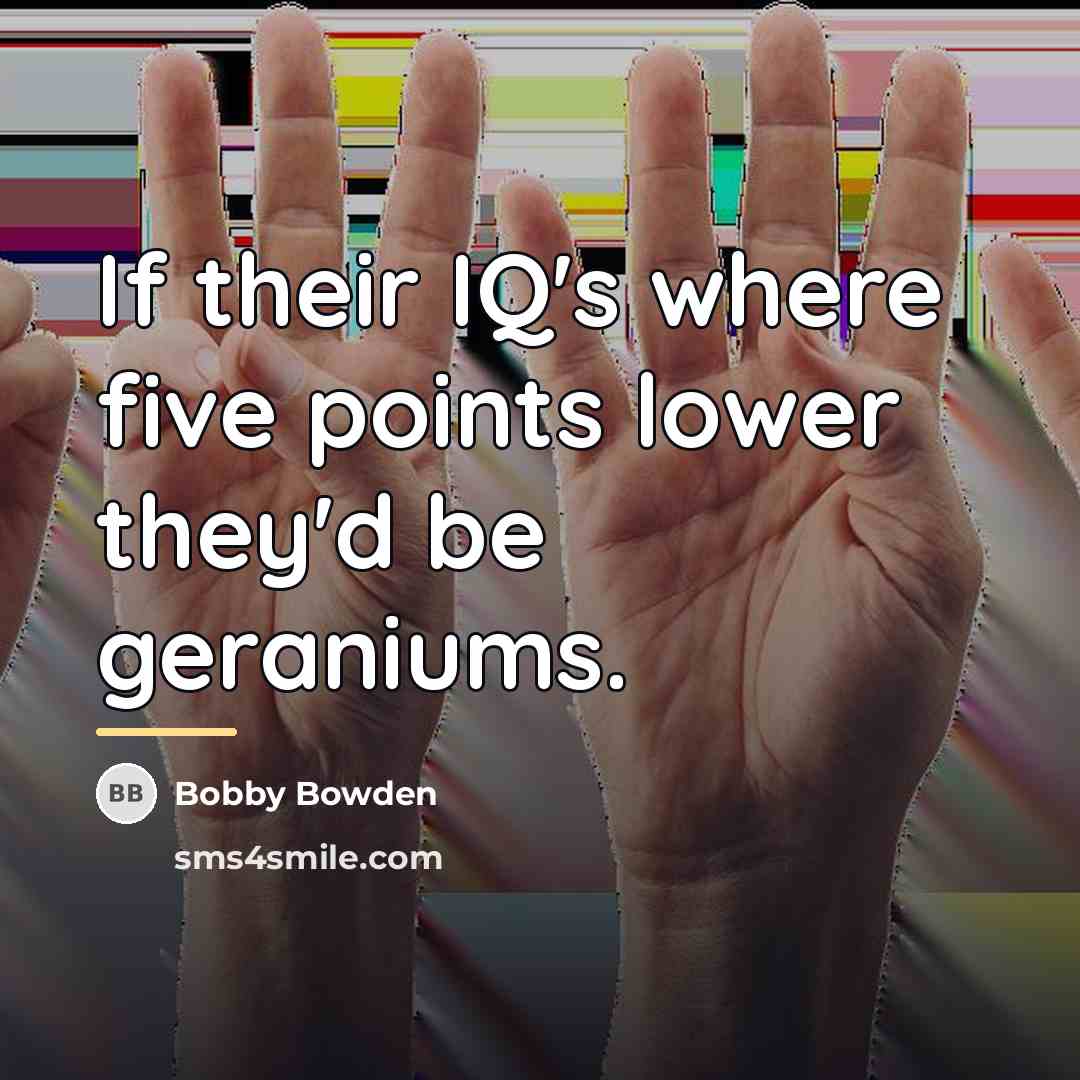 “If their IQ's where five points lower they'd be geraniums.…” quote by Bobby Bowden