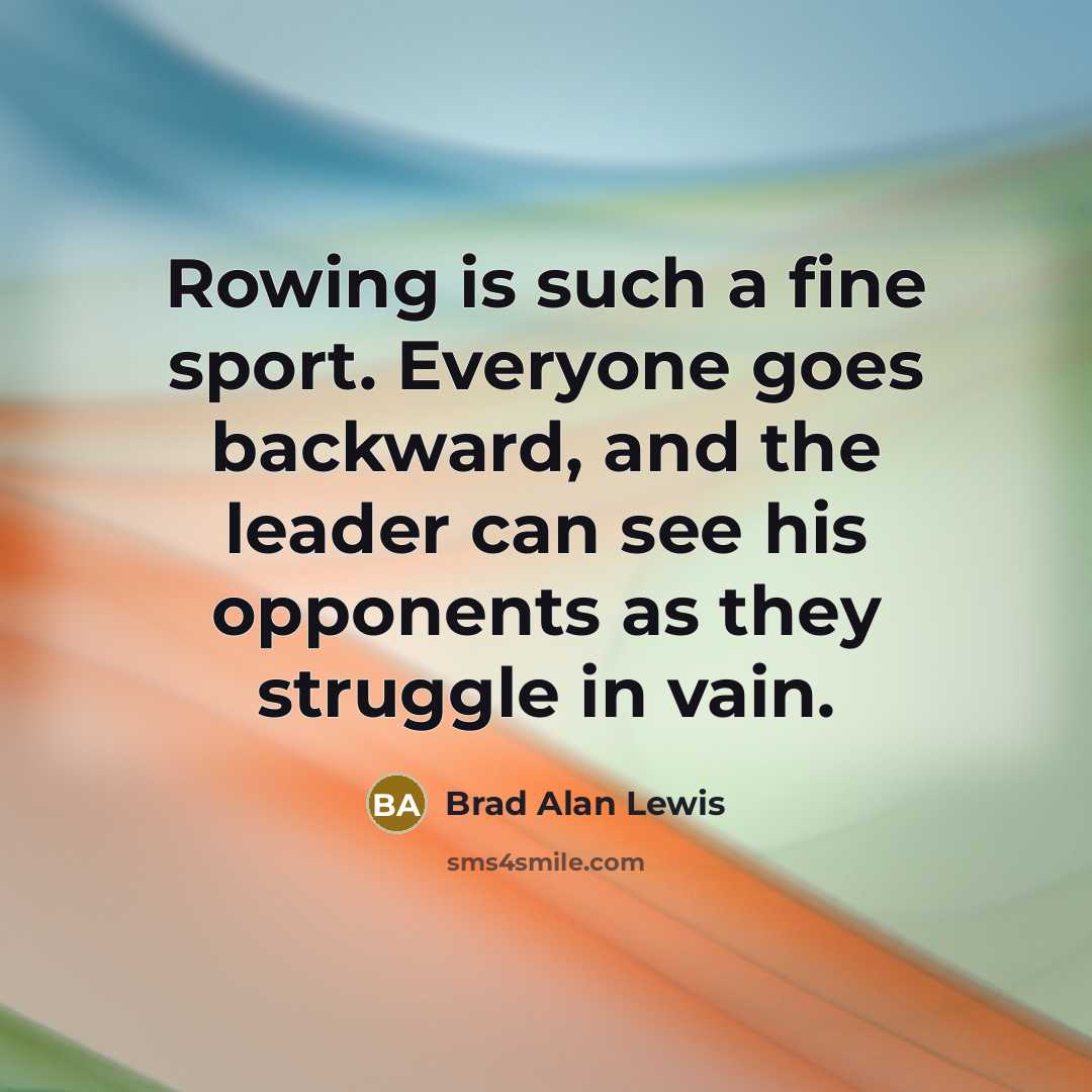 “Rowing is such a fine sport. Everyone goes backward, and…” quote by Brad Alan Lewis