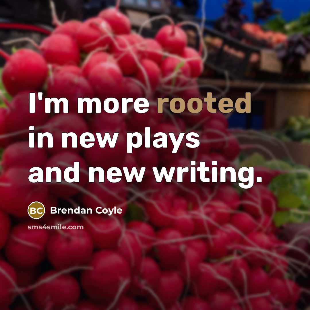 “I'm more rooted in new plays and new writing.…” quote by Brendan Coyle