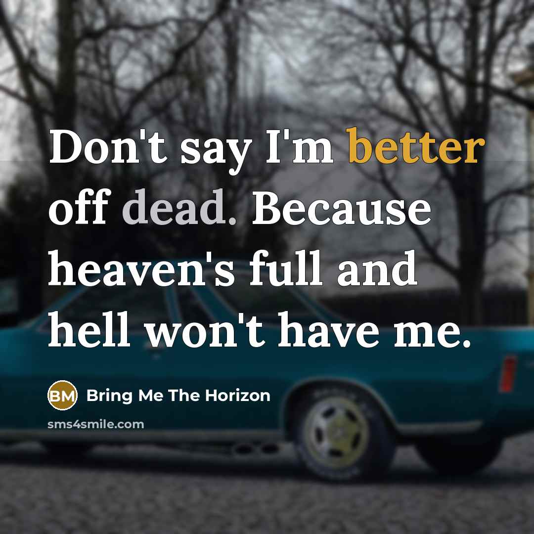 “Don't say I'm better off dead. Because heaven's full and hell won't have me.” quote by Bring Me The Horizon