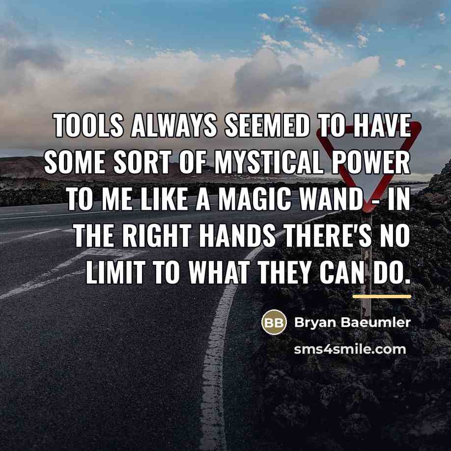 “Tools always seemed to have some sort of mystical power…” quote by Bryan Baeumler