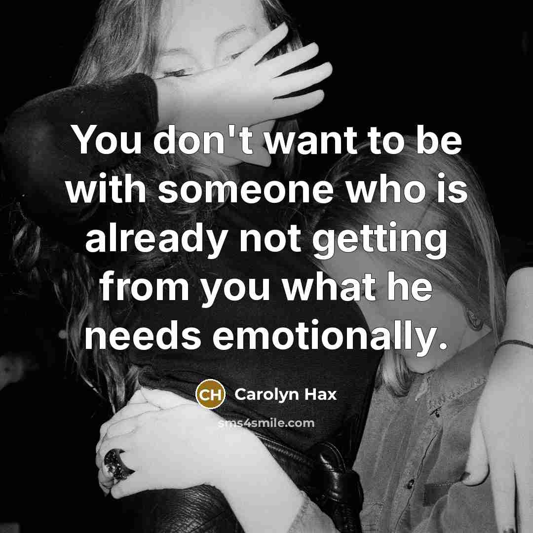 “You don't want to be with someone who is already not getting from you what he needs emotionally.” quote by Carolyn Hax