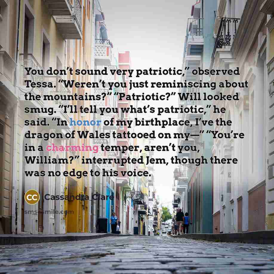 “You don’t sound very patriotic,” observed Tessa. “Weren’t you just…” quote by Cassandra Clare