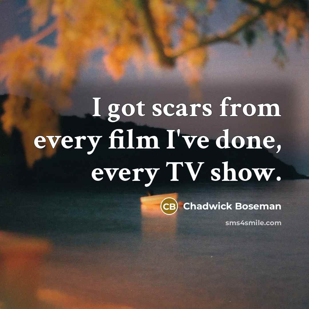 “I got scars from every film I've done, every TV…” quote by Chadwick Boseman
