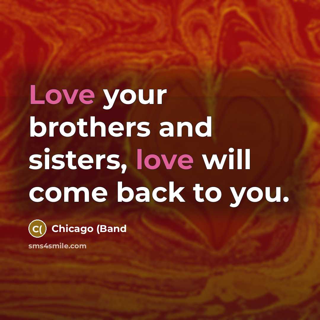 “Love your brothers and sisters, love will come back to…” quote by Chicago (Band