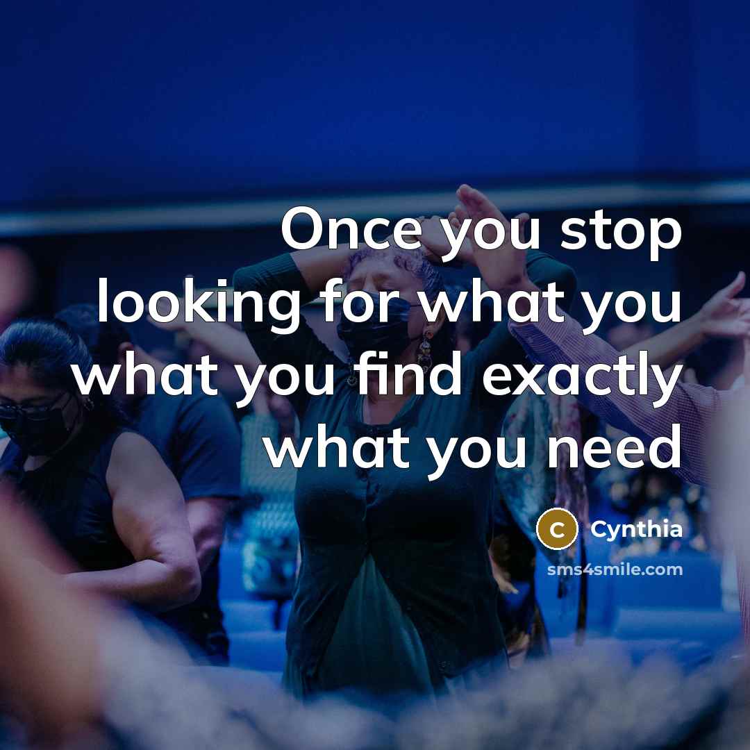 “Once you stop looking for what you what you find exactly what you need” quote by Cynthia