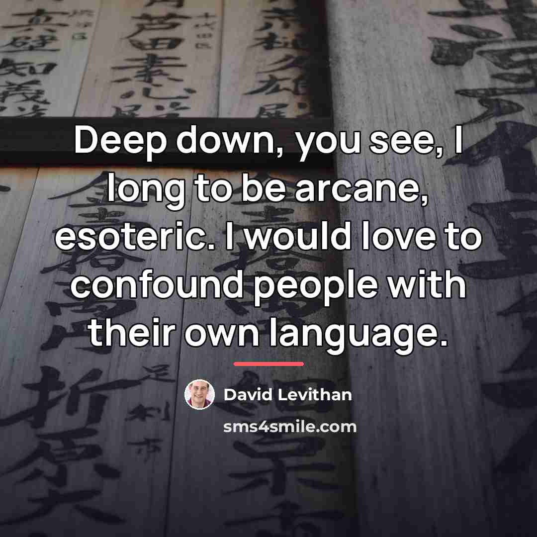 “Deep down, you see, I long to be arcane, esoteric.…” quote by David Levithan