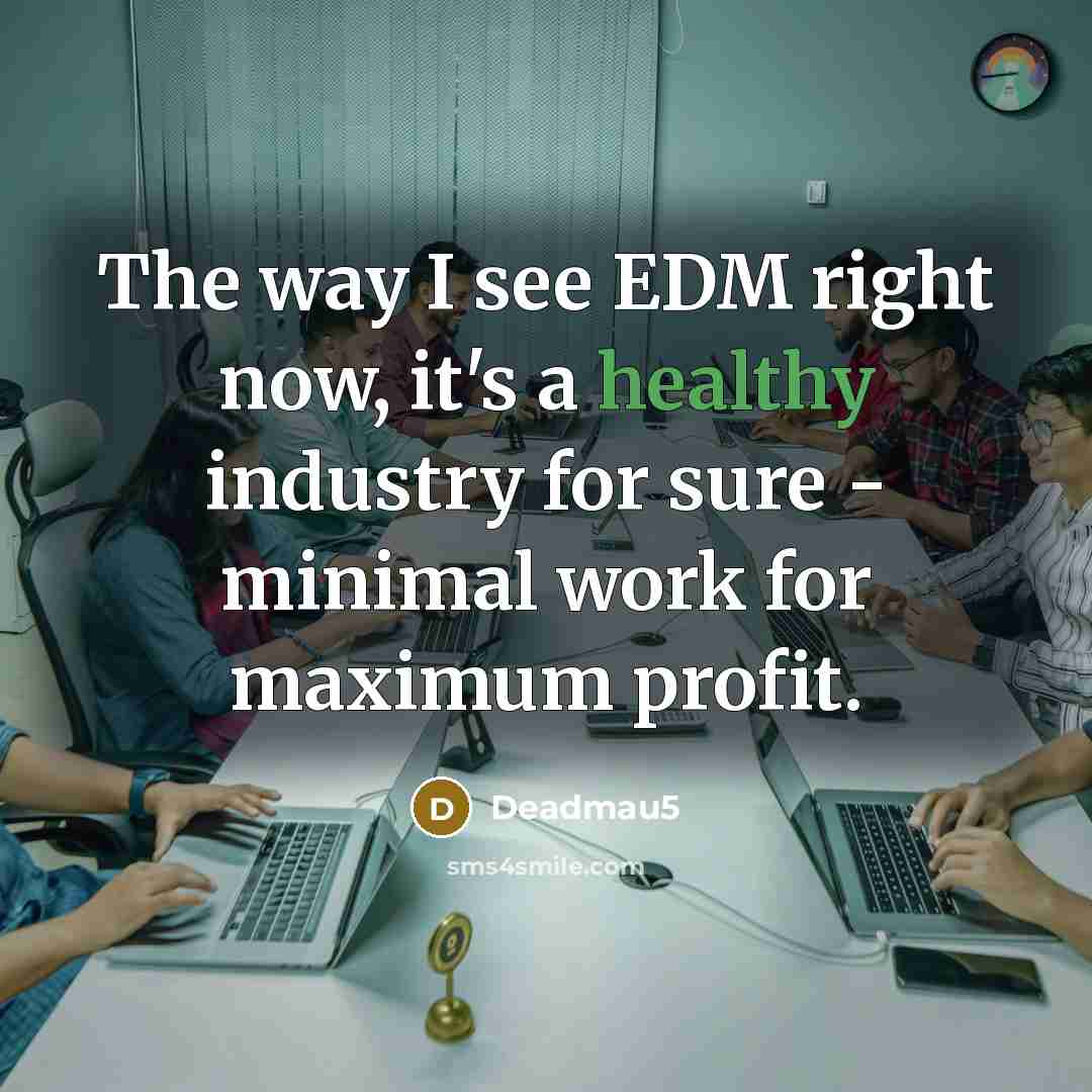 “The way I see EDM right now, it's a healthy industry for sure - minimal work for maximum profit.” quote by Deadmau5