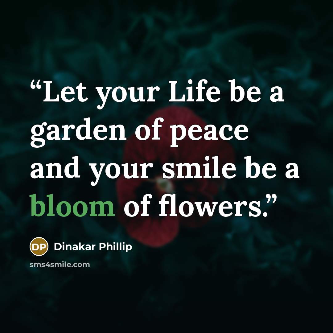 “Let your Life be a garden of peace and your smile be a bloom of flowers.” quote by Dinakar Phillip