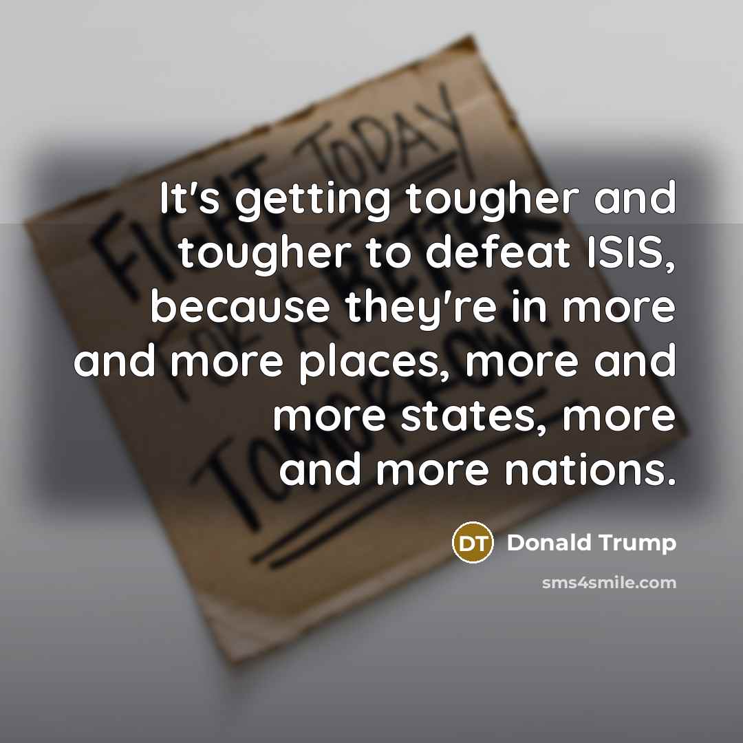 “It's getting tougher and tougher to defeat ISIS, because they're…” quote by Donald Trump