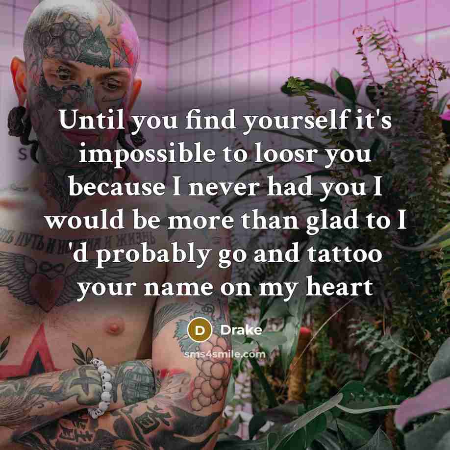 “Until you find yourself it's impossible to loosr you because I never had you I would be more than glad to I 'd probably go and tattoo your name on my heart” quote by Drake