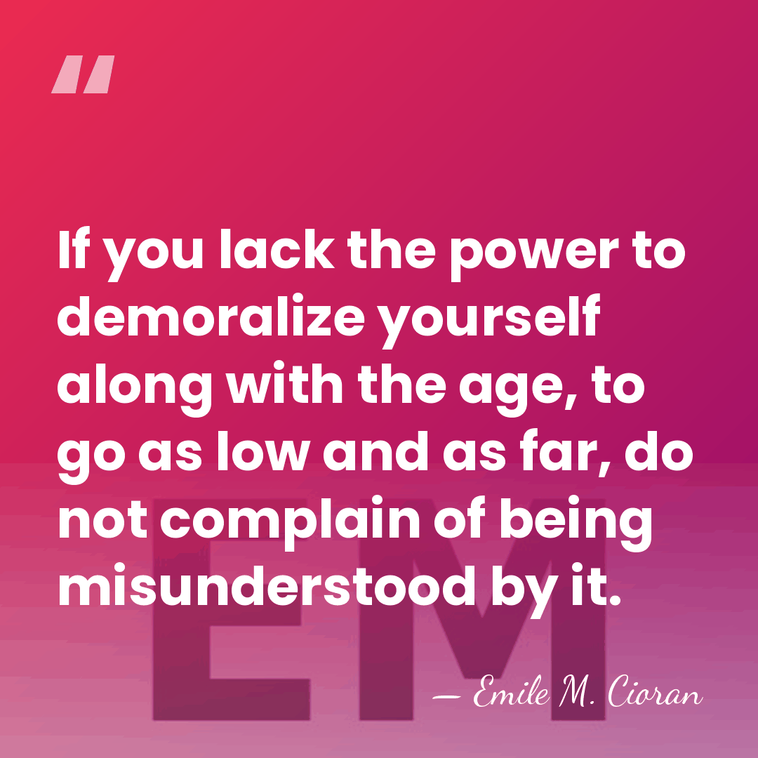 If you lack the power to demoralize yourself along with the age,&hellip; - Emile M. Cioran