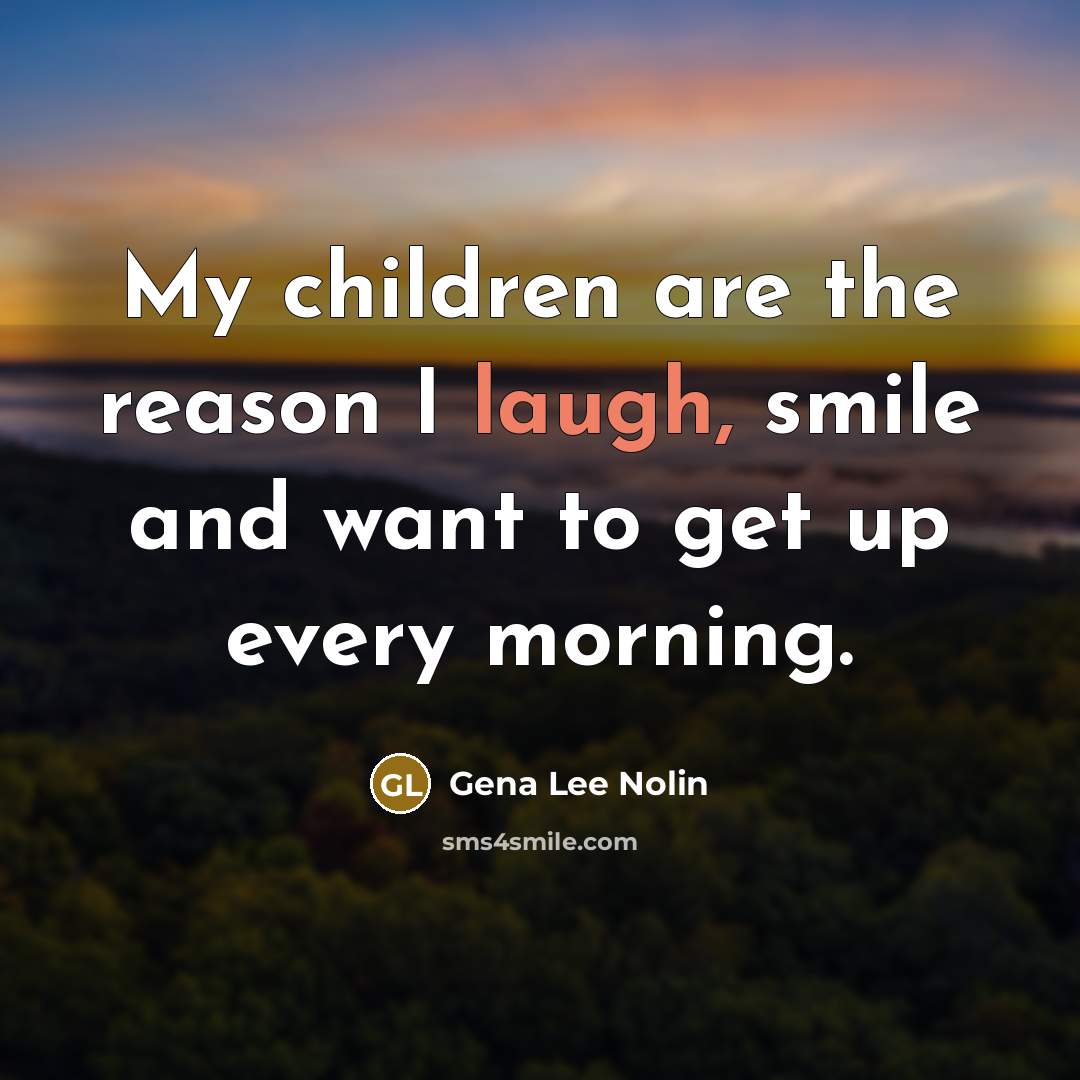 “My children are the reason I laugh, smile and want…” quote by Gena Lee Nolin